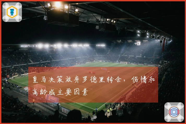 皇马决策放弃罗德里转会，伤情和高龄成主要因素