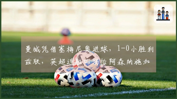 曼城凭借塞梅尼奥进球，1-0小胜利兹联，英超连胜四场给阿森纳施加压力