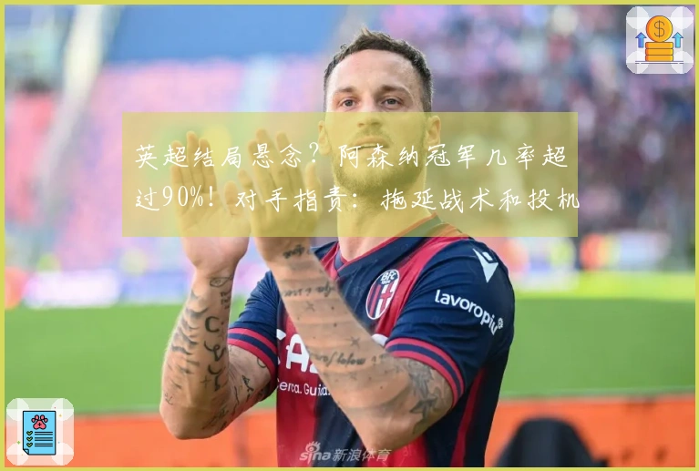 英超结局悬念？阿森纳冠军几率超过90%！对手指责：拖延战术和投机取巧