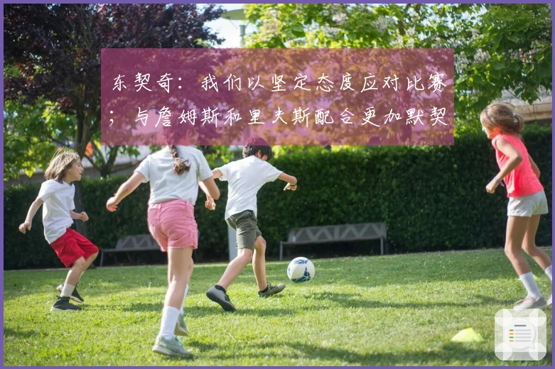 东契奇：我们以坚定态度应对比赛；与詹姆斯和里夫斯配合更加默契