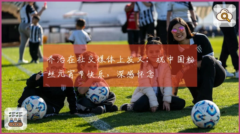 乔治在社交媒体上发文：祝中国粉丝元宵节快乐，深感怀念