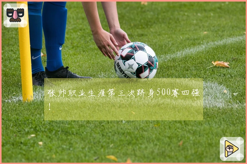 张帅职业生涯第三次跻身500赛四强！