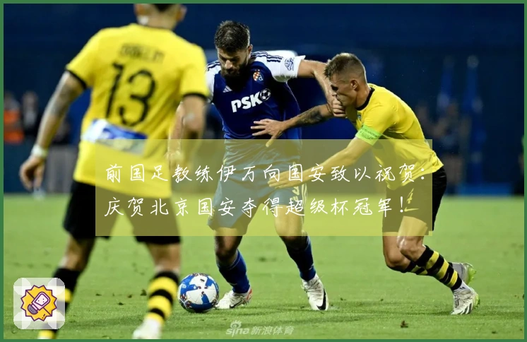 前国足教练伊万向国安致以祝贺：庆贺北京国安夺得超级杯冠军！