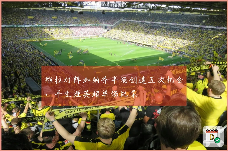 维拉对阵加纳乔半场创造五次机会，平生涯英超单场纪录