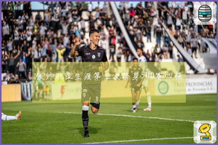 张帅职业生涯第三次跻身500赛四强！