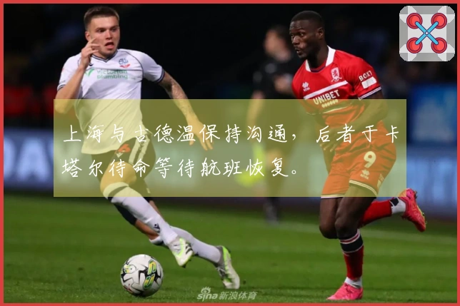 上海与古德温保持沟通，后者于卡塔尔待命等待航班恢复。